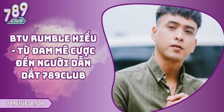 BTV Rumble Hiếu - Từ Đam Mê Cược Đến Người Dẫn Dắt 789CLUB
