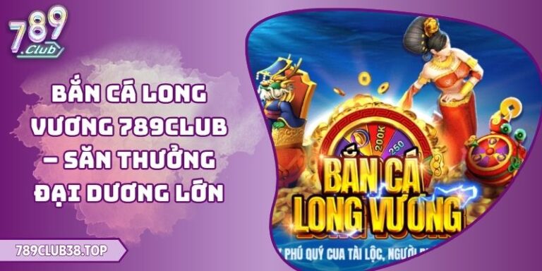 Bắn Cá Long Vương 789club