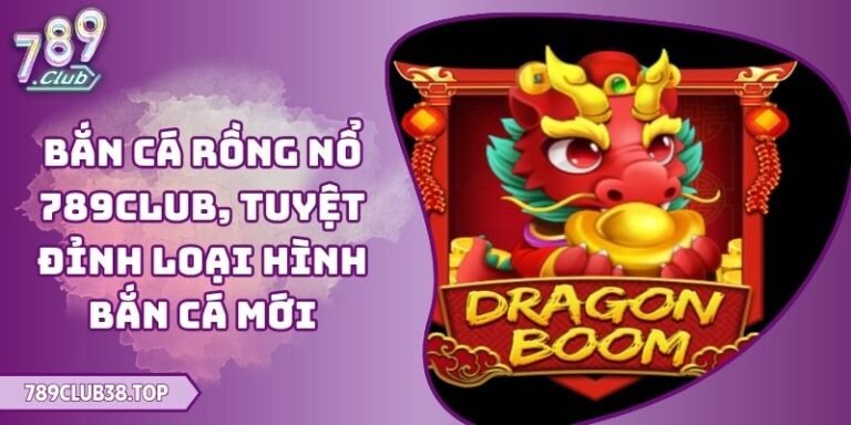 Bắn Cá Rồng Nổ 789club