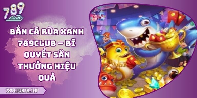 Bắn Cá Rùa Xanh 789club