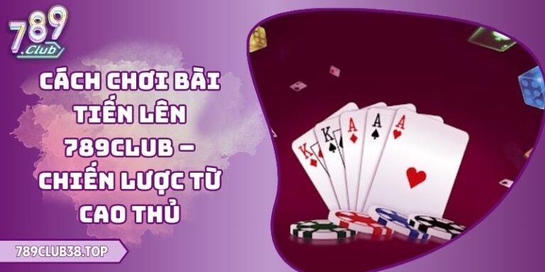 Cách Chơi Bài Tiến Lên 789club