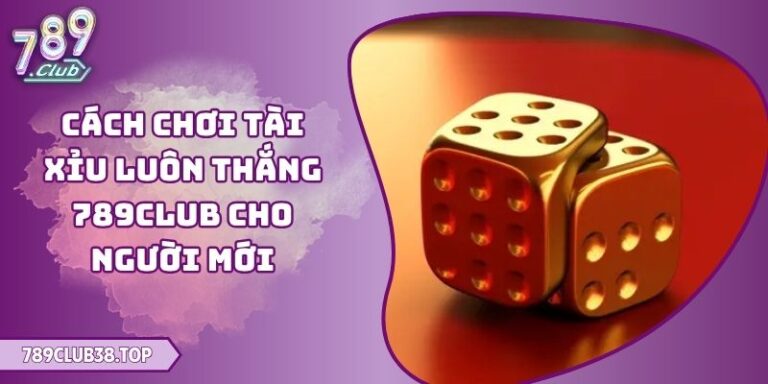 Cách Chơi Tài Xỉu Luôn Thắng 789club
