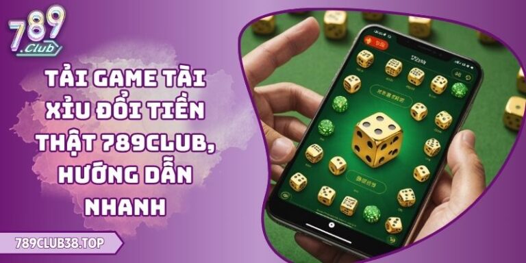 Tải Game Tài Xỉu Đổi Tiền Thật 789club